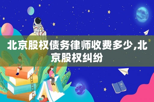 北京股權債務律師收費多少,北京股權糾紛