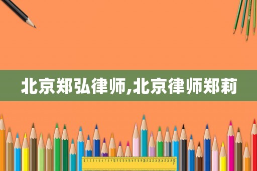 北京鄭弘律師,北京律師鄭莉
