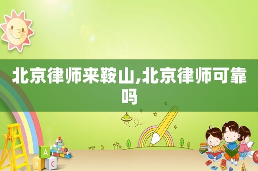北京律師來鞍山,北京律師可靠嗎