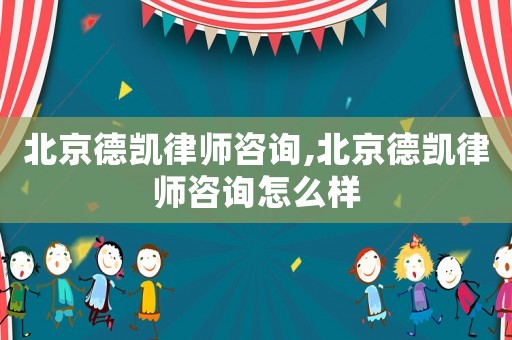 北京德凱律師咨詢,北京德凱律師咨詢怎么樣