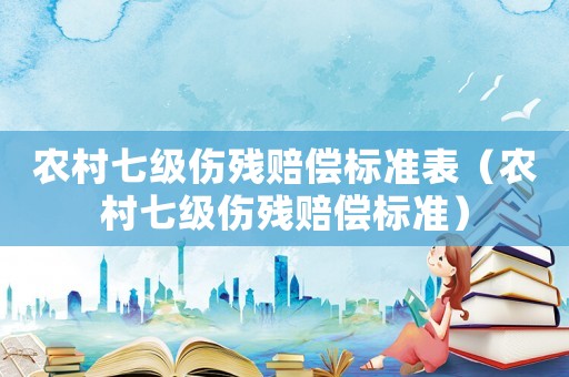 農村七級傷殘賠償標準表（農村七級傷殘賠償標準）