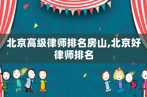 北京高級(jí)律師排名房山,北京好律師排名