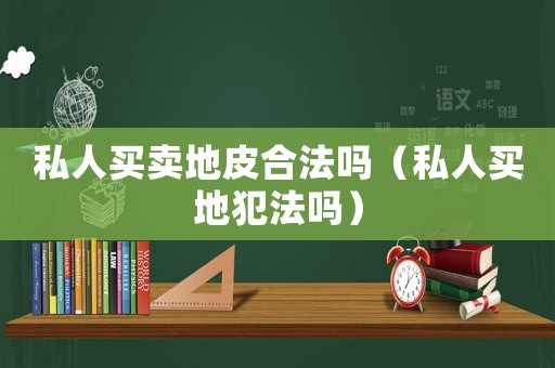 私人買賣地皮合法嗎（私人買地犯法嗎）