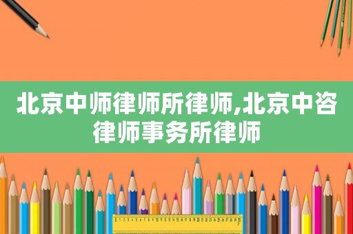 北京中師律師所律師,北京中咨律師事務所律師