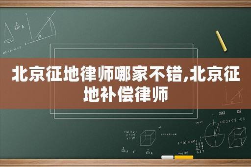 北京征地律師哪家不錯,北京征地補償律師