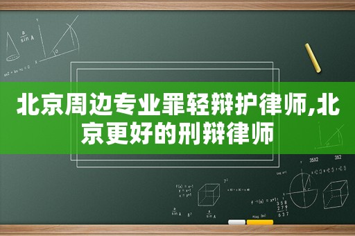 北京周邊專業(yè)罪輕辯護律師,北京更好的刑辯律師