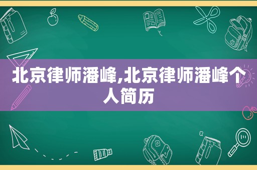 北京律師潘峰,北京律師潘峰個人簡歷