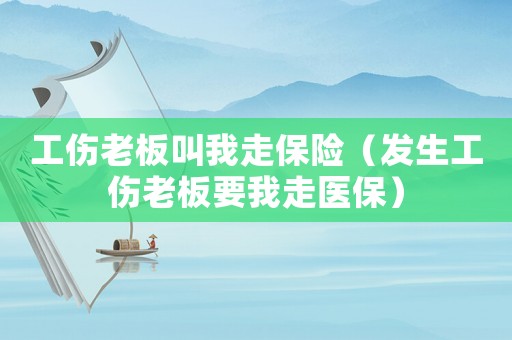 工傷老板叫我走保險（發生工傷老板要我走醫保）