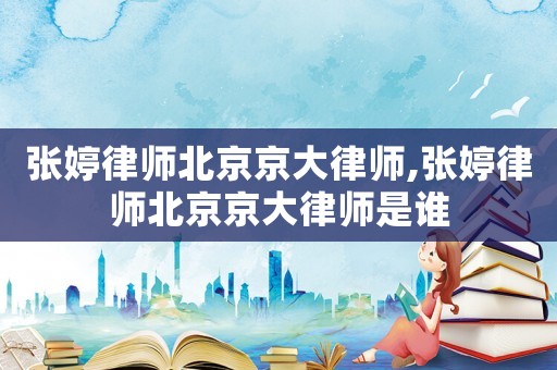 張婷律師北京京大律師,張婷律師北京京大律師是誰