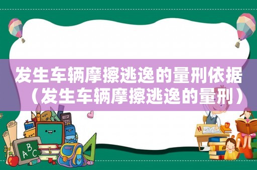 發(fā)生車輛摩擦逃逸的量刑依據(jù)（發(fā)生車輛摩擦逃逸的量刑）