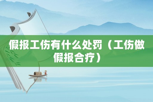 假報工傷有什么處罰（工傷做假報合療）