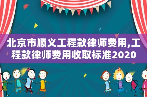 北京市順義工程款律師費用,工程款律師費用收取標準2020