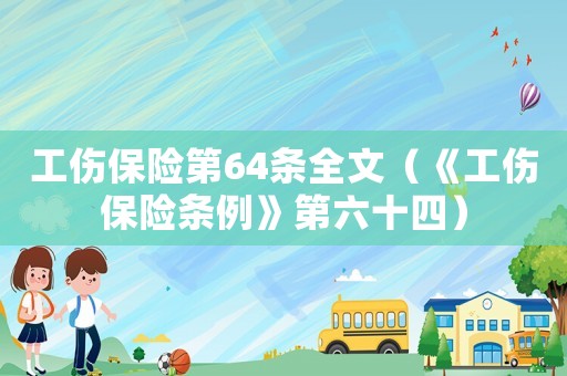 工傷保險(xiǎn)第64條全文（《工傷保險(xiǎn)條例》第六十四）