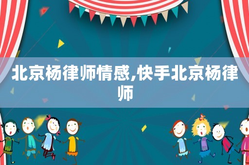 北京楊律師情感,快手北京楊律師