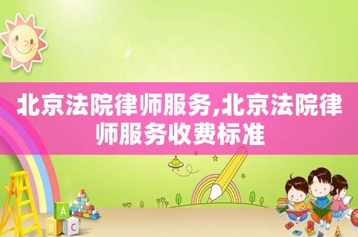 北京法院律師服務,北京法院律師服務收費標準