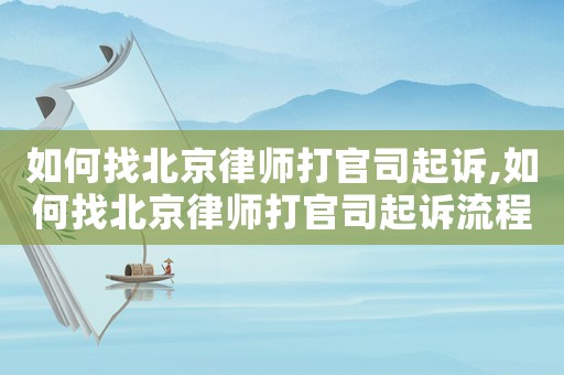 如何找北京律師打官司起訴,如何找北京律師打官司起訴流程