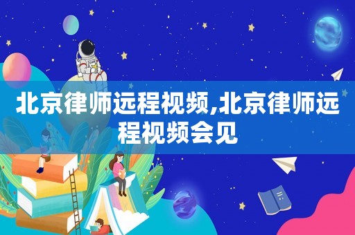 北京律師遠程視頻,北京律師遠程視頻會見