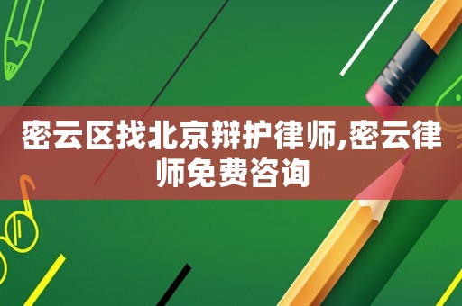 密云區(qū)找北京辯護律師,密云律師免費咨詢