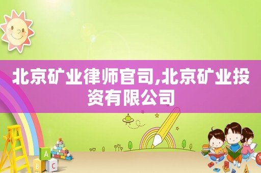 北京礦業律師官司,北京礦業投資有限公司