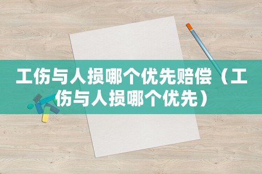 工傷與人損哪個優先賠償（工傷與人損哪個優先）