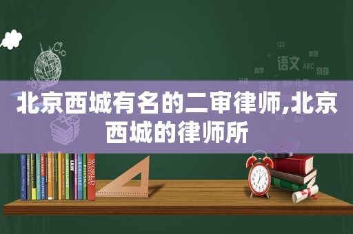 北京西城有名的二審律師,北京西城的律師所