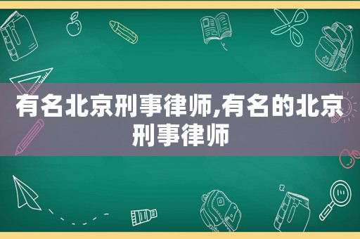 有名北京刑事律師,有名的北京刑事律師