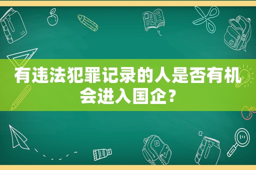 有違法犯罪記錄的人是否有機會進入國企？