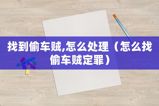 找到偷車賊,怎么處理（怎么找偷車賊定罪）