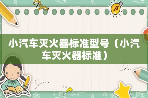 小汽車滅火器標準型號（小汽車滅火器標準）