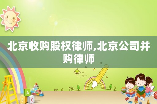 北京收購股權(quán)律師,北京公司并購律師