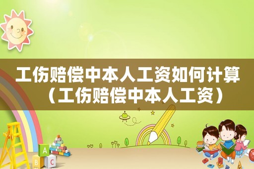 工傷賠償中本人工資如何計算（工傷賠償中本人工資）