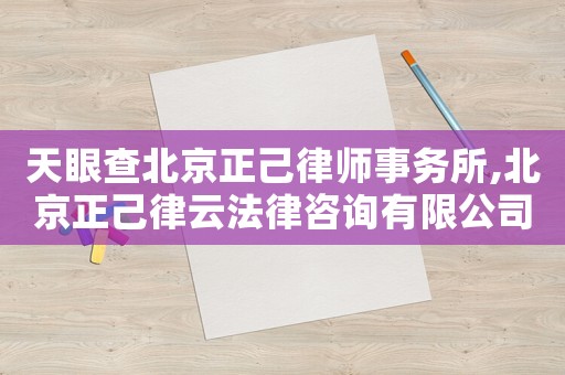 天眼查北京正己律師事務所,北京正己律云法律咨詢有限公司