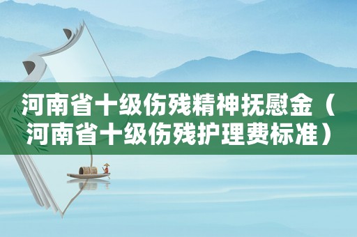 河南省十級傷殘精神撫慰金（河南省十級傷殘護理費標準）