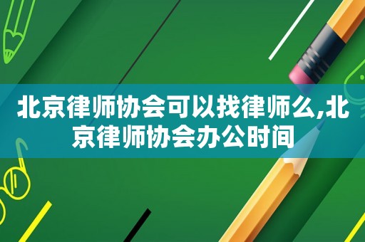 北京律師協會可以找律師么,北京律師協會辦公時間
