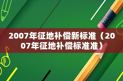 2007年征地補償新標準（2007年征地補償標準準）