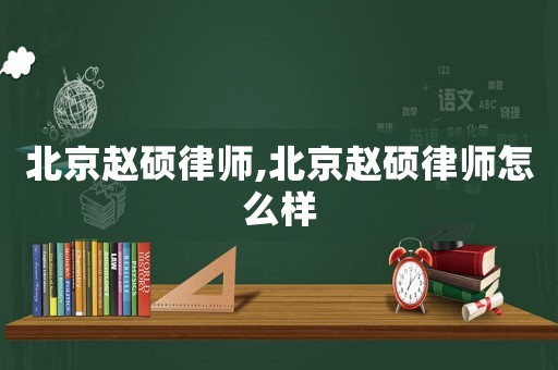 北京趙碩律師,北京趙碩律師怎么樣