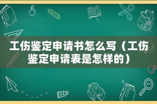 工傷鑒定申請(qǐng)書怎么寫（工傷鑒定申請(qǐng)表是怎樣的）