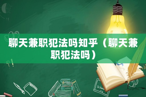 聊天兼職犯法嗎知乎（聊天兼職犯法嗎）