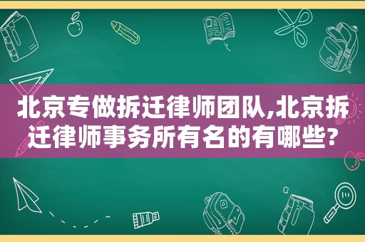 北京專做拆遷律師團隊,北京拆遷律師事務所有名的有哪些?