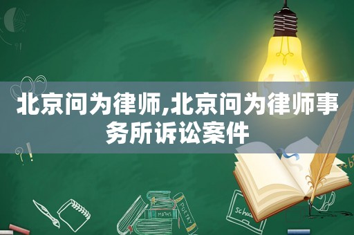 北京問為律師,北京問為律師事務所訴訟案件