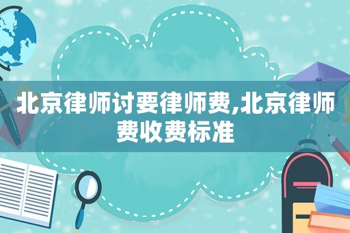 北京律師討要律師費,北京律師費收費標準