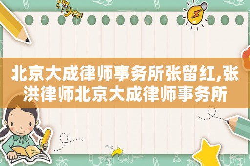 北京大成律師事務(wù)所張留紅,張洪律師北京大成律師事務(wù)所