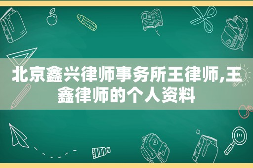 北京鑫興律師事務(wù)所王律師,王鑫律師的個人資料