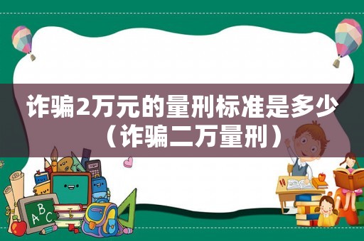 詐騙2萬元的量刑標(biāo)準(zhǔn)是多少（詐騙二萬量刑）