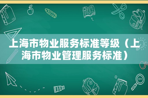 上海市物業(yè)服務標準等級（上海市物業(yè)管理服務標準）