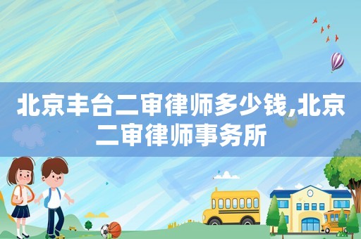 北京豐臺二審律師多少錢,北京二審律師事務所