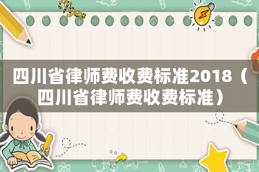 四川省律師費收費標準2018（四川省律師費收費標準）