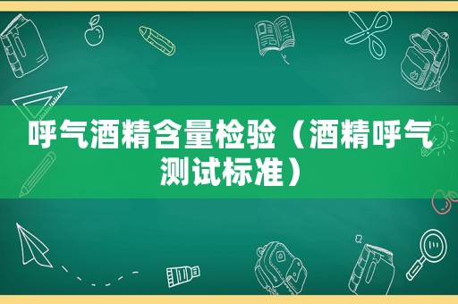 呼氣酒精含量檢驗(yàn)（酒精呼氣測試標(biāo)準(zhǔn)）