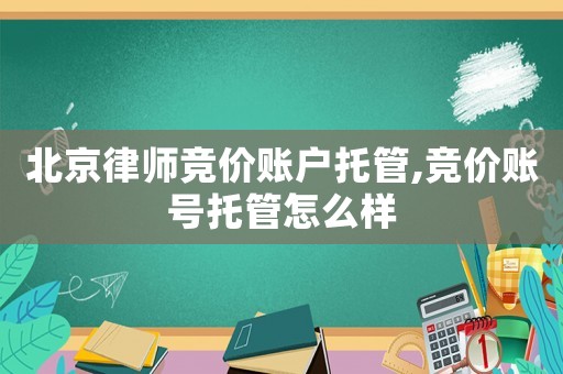 北京律師競價賬戶托管,競價賬號托管怎么樣