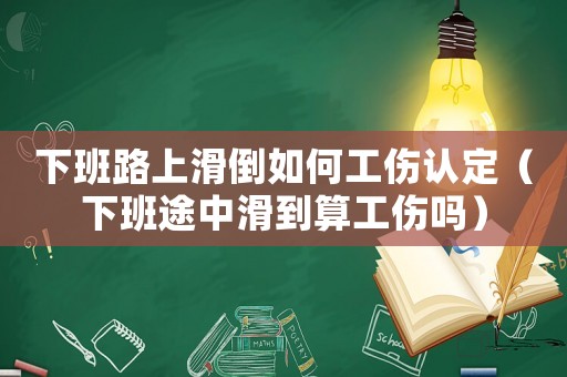 下班路上滑倒如何工傷認定（下班途中滑到算工傷嗎）